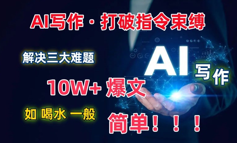 AI写作：解决三大难题，10W+爆文如喝水一般简单，打破指令调教束缚-网创空间