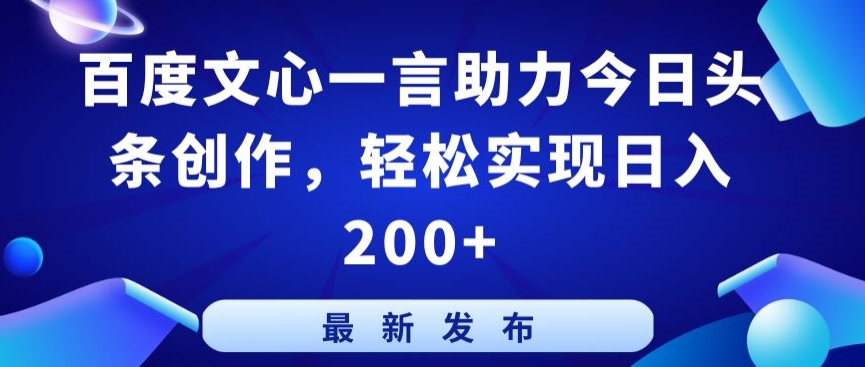 百度文心一言助力今日头条创作，轻松实现日入200+-网创空间