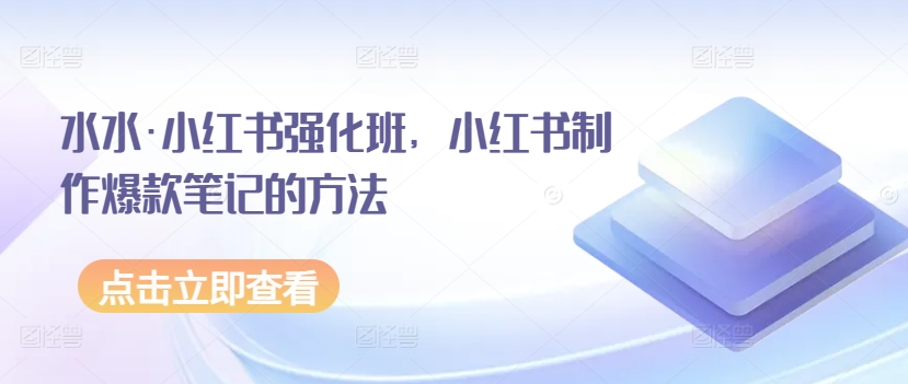 水水·小红书强化班，小红书制作爆款笔记的方法-网创空间