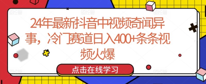 24年最新抖音中视频奇闻异事，冷门赛道日入400+条条视频火爆-网创空间