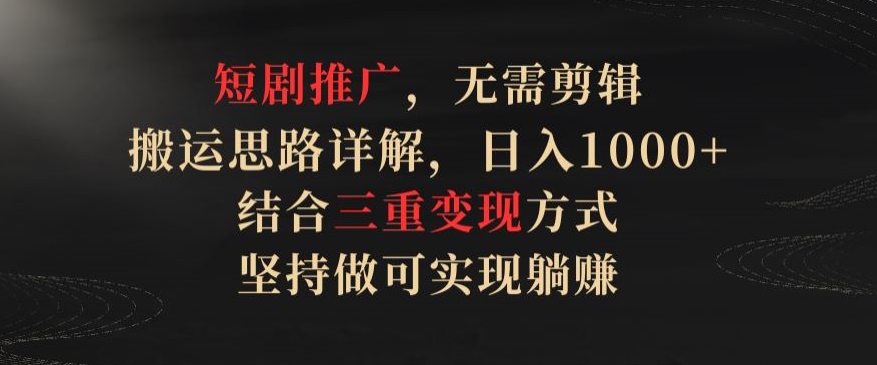 短剧推广，无需剪辑，搬运思路详解，日入1000+，结合三重变现方式，坚持做可实现躺赚-网创空间