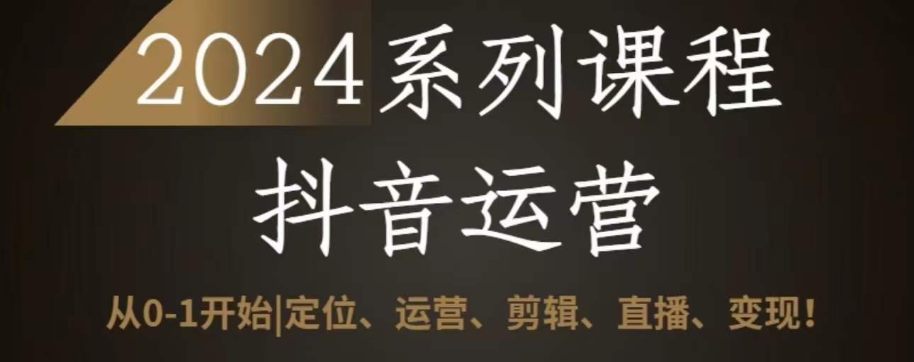 2024抖音运营全套系列课程，从0-1开始，定位、运营、剪辑、直播、变现-网创空间