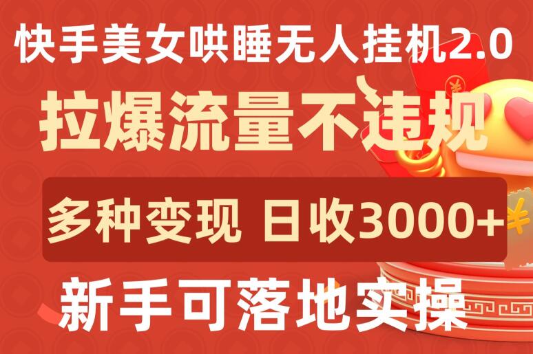 快手美女哄睡无人挂机2.0.拉爆流量不违规，多种变现途径，日收3000+，新手可落地实操-网创空间