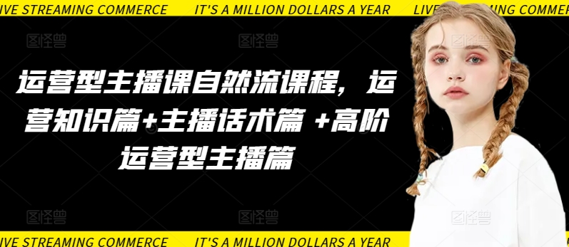 运营型主播课自然流课程，运营知识篇+主播话术篇 +高阶运营型主播篇-网创空间