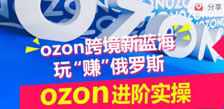 ozon跨境新蓝海玩“赚”俄罗斯，ozon进阶实操训练营-网创空间