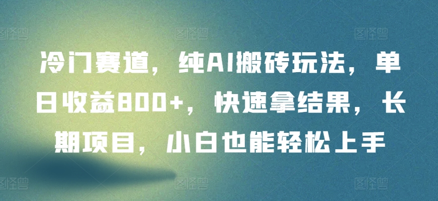 冷门赛道，纯AI搬砖玩法，单日收益800+，快速拿结果，长期项目，小白也能轻松上手-网创空间