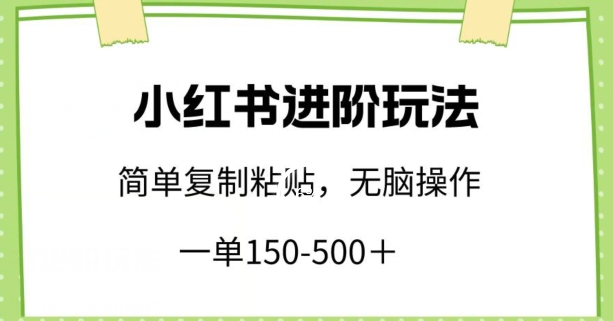 小红书进阶玩法，一单150-500+，简单复制粘贴，小白也能轻松上手-网创空间