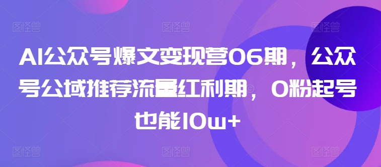 AI公众号爆文变现营06期，公众号公域推荐流量红利期，0粉起号也能10w+-网创空间