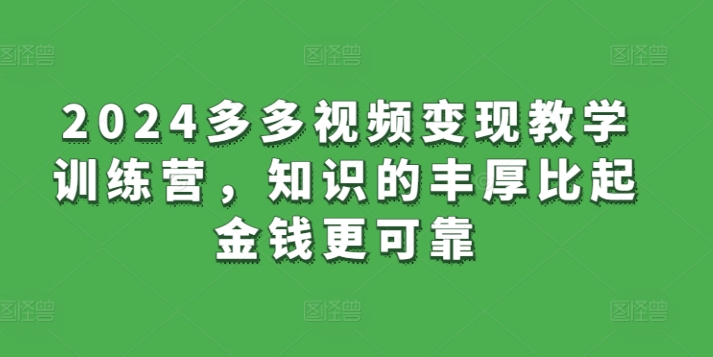 2024多多视频变现教学训练营，知识的丰厚比起金钱更可靠-网创空间