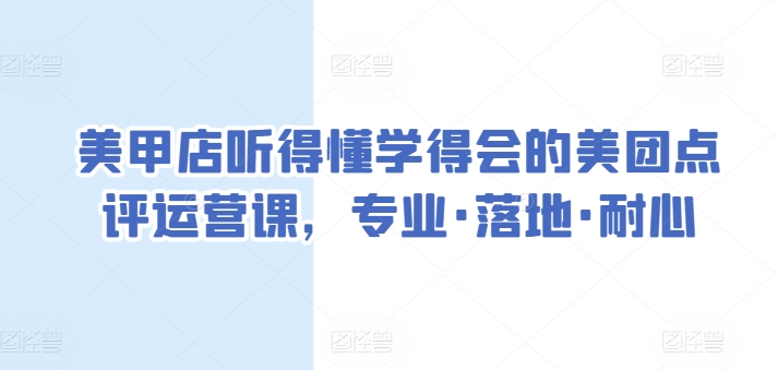 美甲店听得懂学得会的美团点评运营课，专业·落地·耐心-网创空间