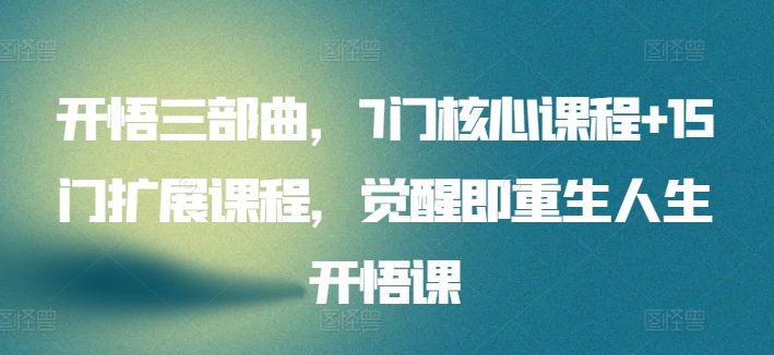 开悟三部曲，7门核心课程+15门扩展课程，觉醒即重生人生开悟课-网创空间