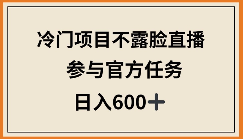 冷门项目不露脸直播，参与官方任务，日入600+-网创空间