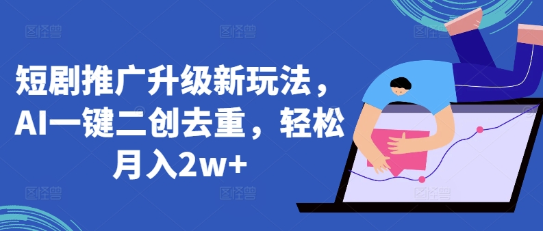 短剧推广升级新玩法，AI一键二创去重，轻松月入2w+-网创空间