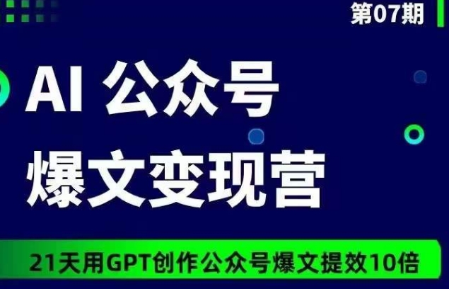 AI公众号爆文变现营07期，21天用GPT创作爆文提效10倍-网创空间