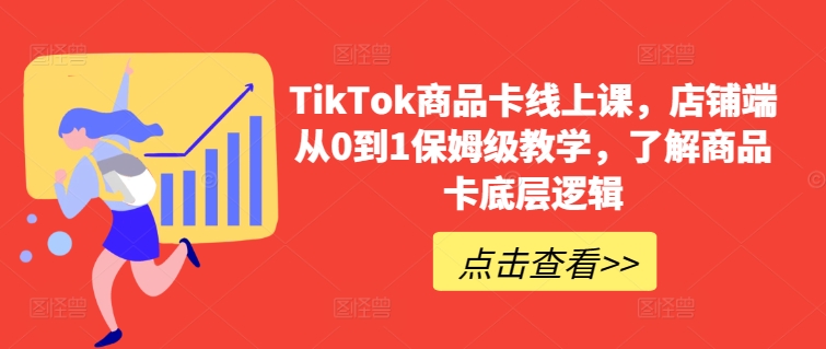 TikTok商品卡线上课，​店铺端从0到1保姆级教学，了解商品卡底层逻辑-网创空间