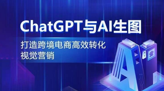 ChatGPT与AI生图，打造跨境电商高效转化视觉营销-网创空间