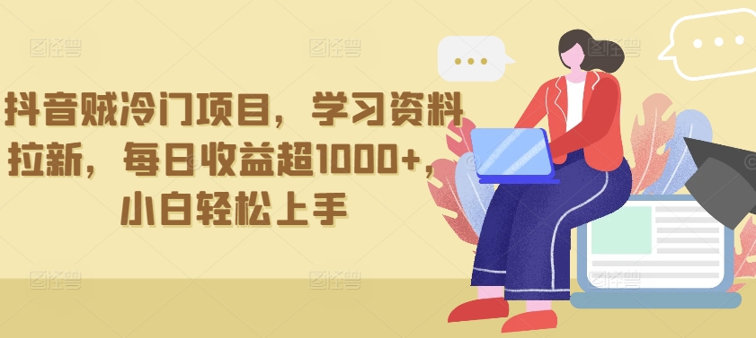 抖音贼冷门项目，学习资料拉新，每日收益超1000+，小白轻松上手-网创空间
