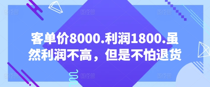 客单价8000.利润1800.虽然利润不高，但是不怕退货【付费文章】-网创空间