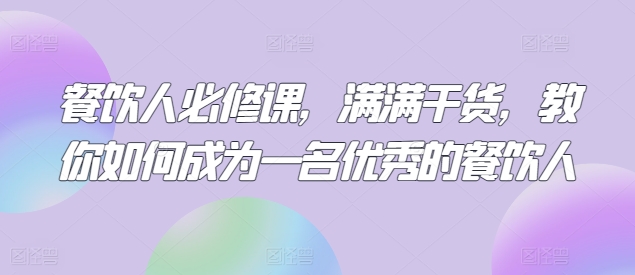 餐饮人必修课，满满干货，教你如何成为一名优秀的餐饮人-网创空间