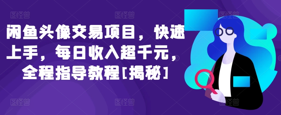 闲鱼头像交易项目，快速上手，每日收入超千元，全程指导教程[揭秘]-网创空间