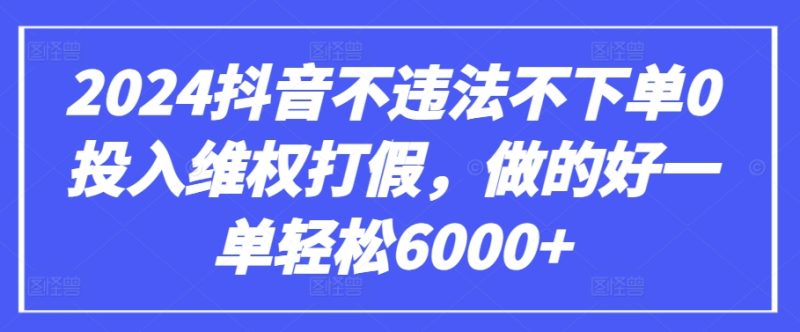 2024抖音不违法不下单0投入维权打假，做的好一单轻松6000+【仅揭秘】-网创空间