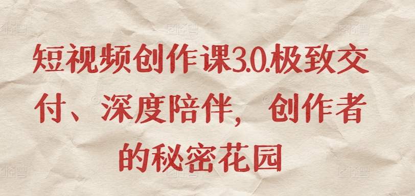 短视频创作课3.0.极致交付、深度陪伴，创作者的秘密花园-网创空间
