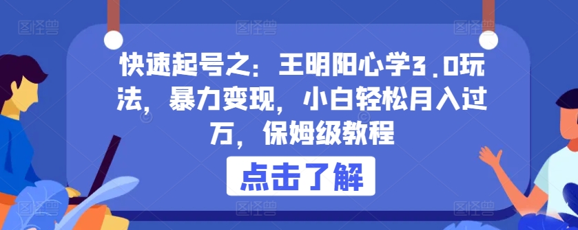 快速起号之：王明阳心学3.0玩法，暴力变现，小白轻松月入过万，保姆级教程-网创空间