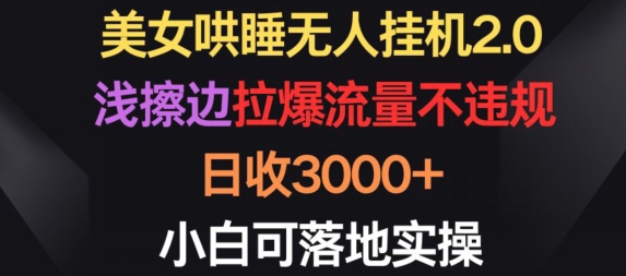 美女哄睡无人挂机2.0.浅擦边拉爆流量不违规，日收3000+，小白可落地实操-网创空间