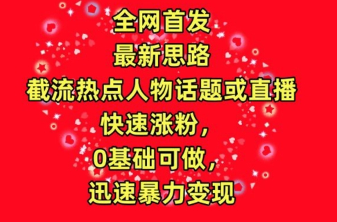 全网首发，截流热点人物话题或直播，快速涨粉，0基础可做，迅速暴力变现-网创空间