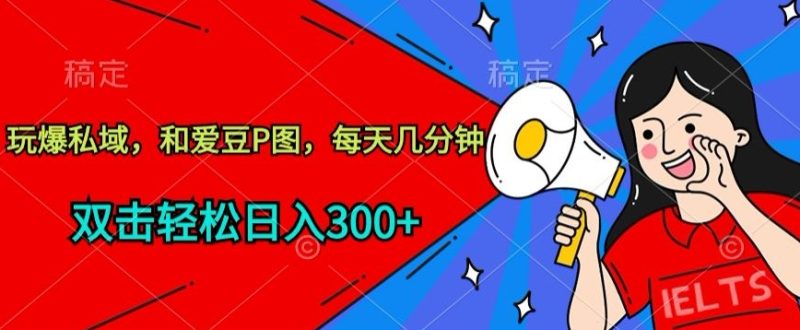 玩爆私域,和爱豆P图,每天几分钟 轻松日入300+-网创空间