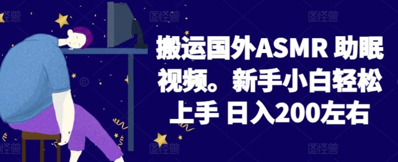 2024搬运国外ASMR 助眠视频，新手小白轻松上手 日入200左右-网创空间