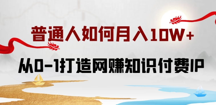 普通人如何打造知识付费IP月入10W+，从0-1打造网赚知识付费IP，小白喂饭级教程-网创空间