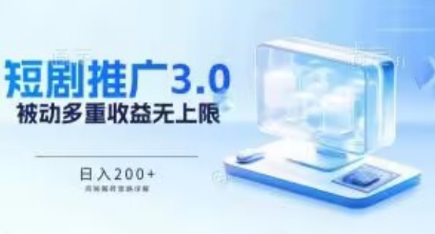 推广短剧3.0.鸡贼搬砖玩法详解，被动收益日入200+，多重收益每天累加，坚持收益无上限-网创空间