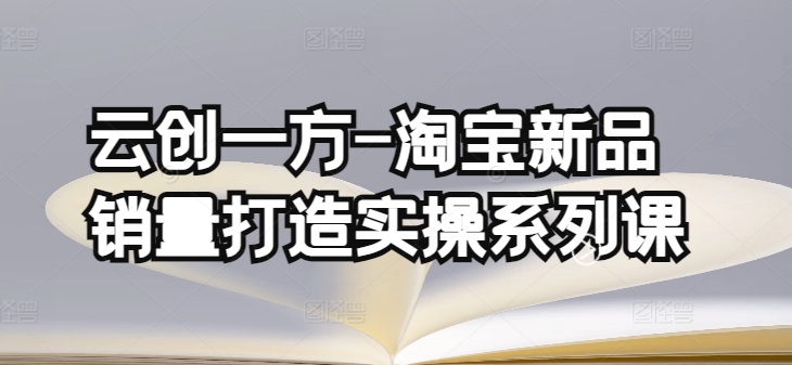 云创一方-淘宝新品销量打造实操系列课，基础销量打造(4课程)+补单渠道分析(4课程)-网创空间