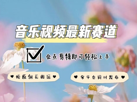 音乐视频赛道最新玩法，纯原创不违规，可所有平台同时发布，会点剪辑即可轻松拿捏-网创空间