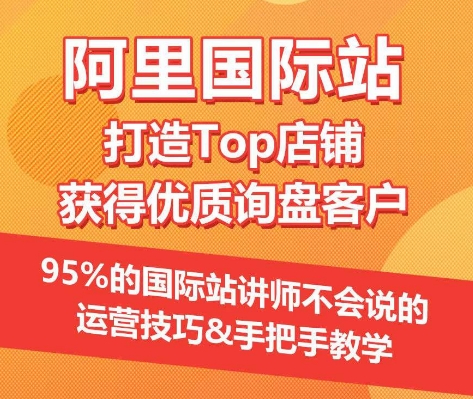 【阿里国际站】打造Top店铺&获得优质询盘客户，​95%的国际站讲师不会说的运营技巧-网创空间