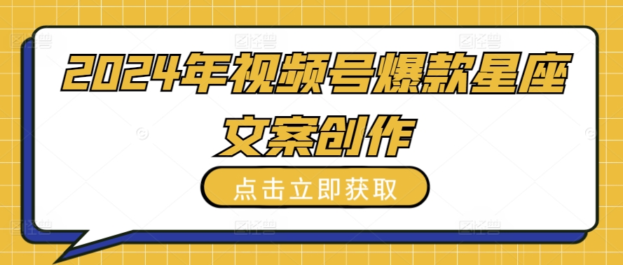 2024年视频号爆款星座文案创作教程-网创空间