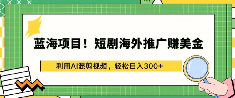 蓝海项目!短剧海外推广赚美金，利用AI混剪视频，轻松日入300+-网创空间