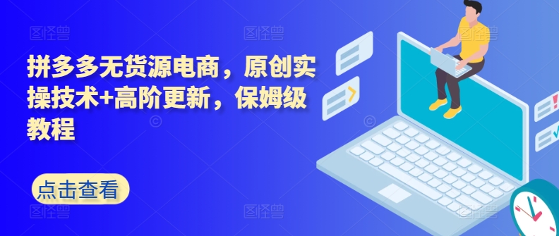 拼多多无货源电商，原创实操技术+高阶更新，保姆级教程-网创空间