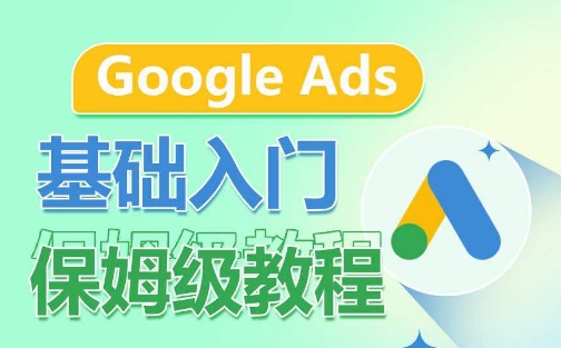 Google Ads基础入门保姆级教程，​系统拆解广告形式，关键词的商业认知，谷歌广告结构-网创空间