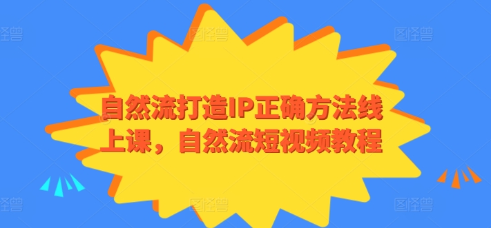 自然流打造IP正确方法线上课，自然流短视频教程-网创空间