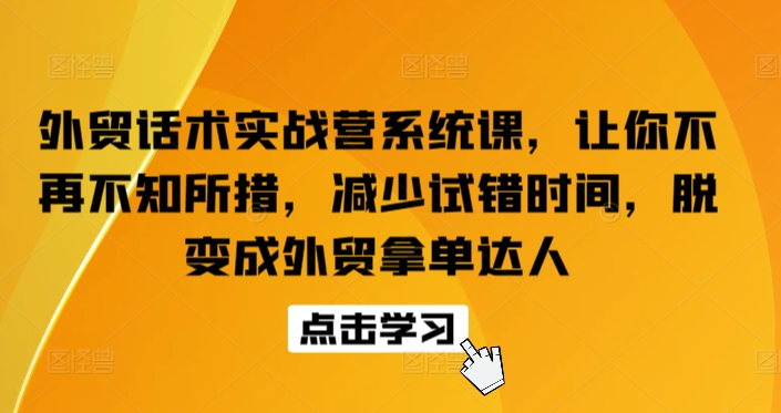 外贸话术实战营系统课，让你不再不知所措，减少试错时间，脱变成外贸拿单达人-网创空间