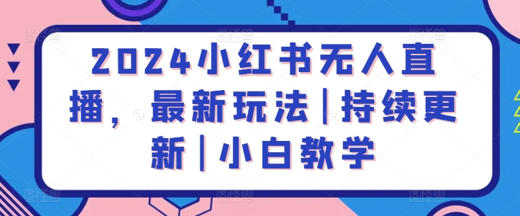 2024小红书无人直播，最新玩法|持续更新|小白教学-网创空间