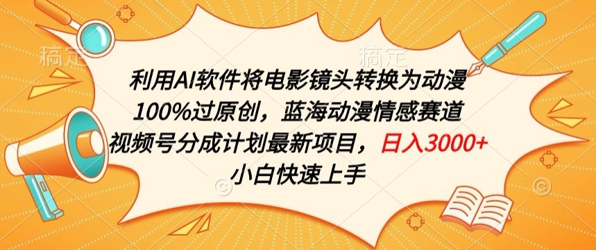 利用AI将电影镜头转换为动漫100%过原创，蓝海动漫情感赛道，视频号分成计划最新项目-网创空间