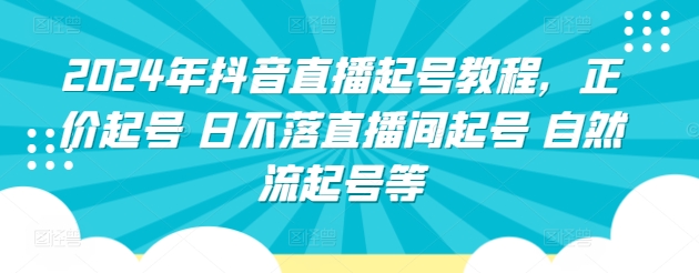 2024年抖音直播起号教程，正价起号 日不落直播间起号 自然流起号等-网创空间