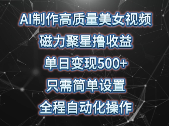 AI制作高质量美女视频，磁力聚星撸收益，单日变现500+，只需简单设置，全程自动化操作-网创空间