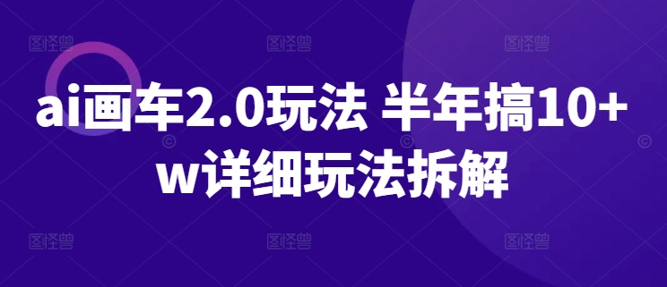 ai画车2.0玩法 半年搞10+w详细玩法拆解-网创空间