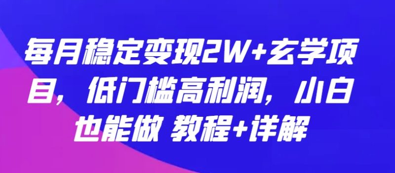每月稳定变现2W+玄学项目，低门槛高利润，小白也能做 教程+详解-网创空间