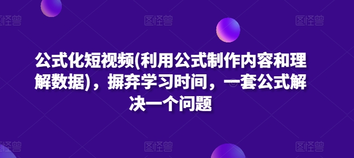 公式化短视频(利用公式制作内容和理解数据)，摒弃学习时间，一套公式解决一个问题-网创空间