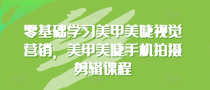 零基础学习美甲美睫视觉营销，美甲美睫手机拍摄剪辑课程-网创空间